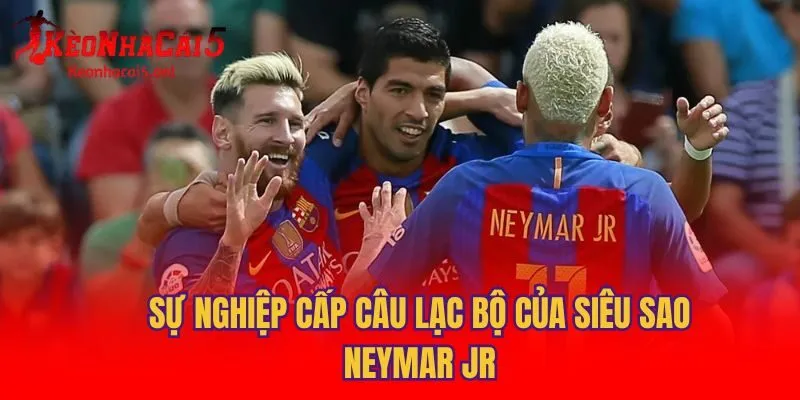 Sự nghiệp cấp câu lạc bộ của siêu sao Neymar Jr