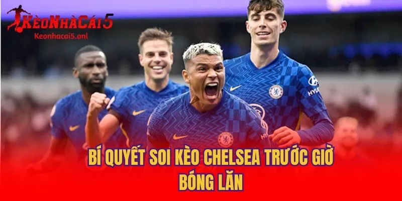 Bí quyết soi kèo Chelsea trước giờ bóng lăn